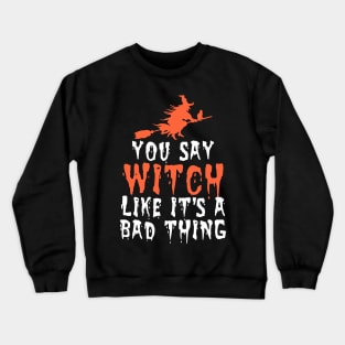 You say witch like it's a bad thing Crewneck Sweatshirt